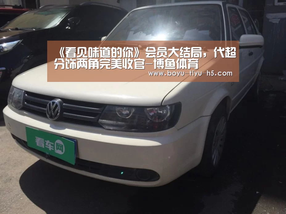 《看见味道的你》会员大结局,代超分饰两角完美收官-博鱼体育(图2) 博鱼体育官网