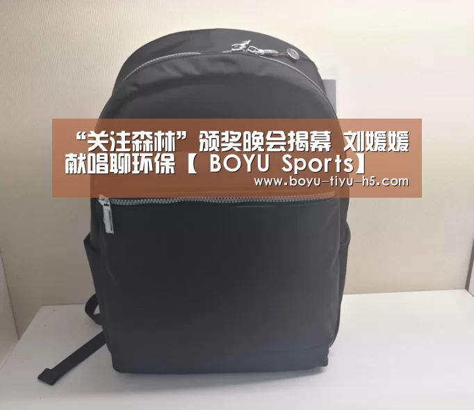 “关注森林”颁奖晚会揭幕 刘媛媛献唱聊环保【 BOYU Sports】(图1) 博鱼体育平台